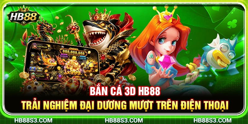 Bắn Cá 3D HB88 – Trải Nghiệm Đại Dương Mượt Trên Điện Thoại