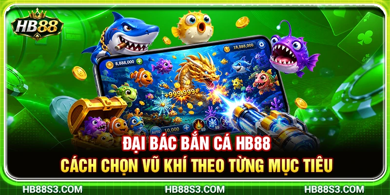 Đại Bác Bắn Cá HB88 – Cách Chọn Vũ Khí Theo Từng Mục Tiêu