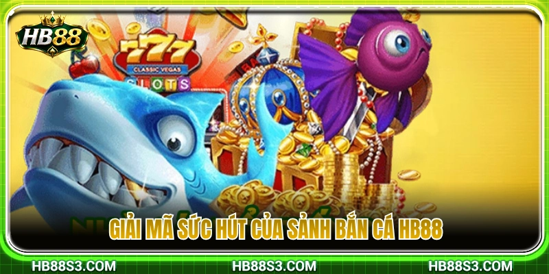 Tìm hiểu lý do sảnh bắn cá HB88 thu hút đông đảo cược thủ 