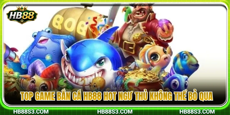 Danh sách các tựa game bắn cá HB88 đắt khách nhất hiện nay 