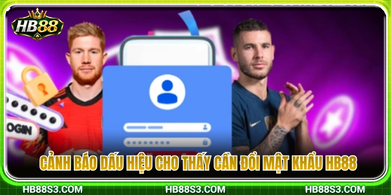 Điểm qua các dấu hiệu bất thường cần thay mật khẩu HB88 