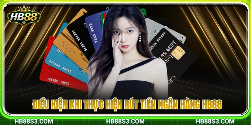 Điều kiện cần đáp ứng để rút tiền ngân hàng HB88