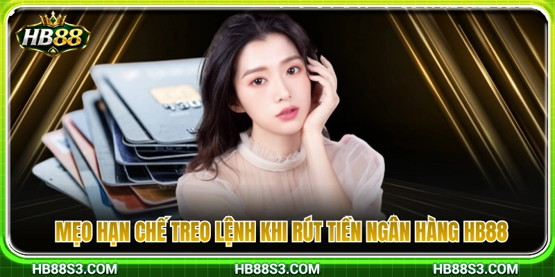 Bí quyết tránh nghẽn lệnh khi rút tiền ngân hàng HB88 