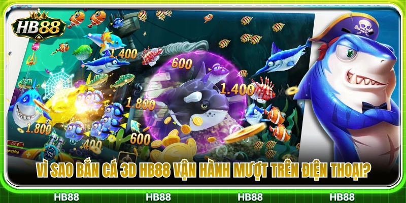 Lý do bắn cá 3D HB88 chạy siêu êm trên di động 