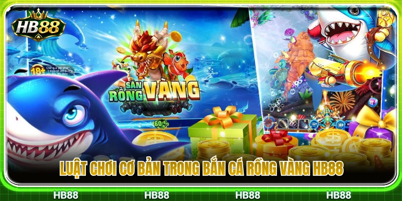 Nguyên tắc chơi cơ bản bắn cá rồng vàng HB88 