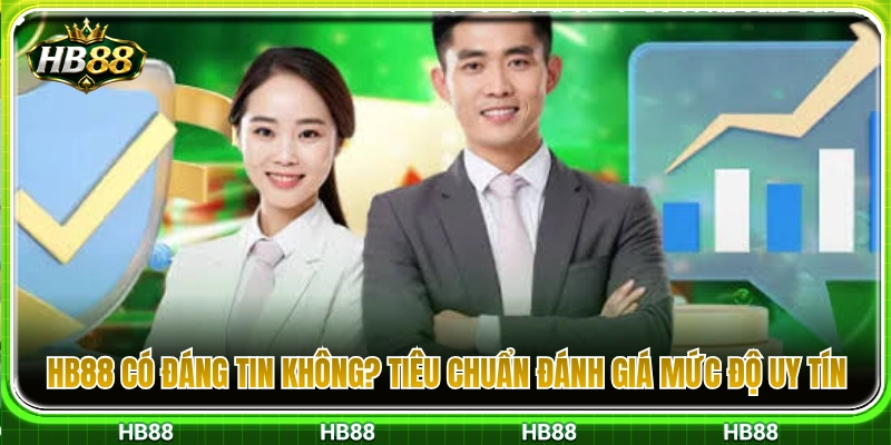 HB88 có đáng tin không? Những tiêu chuẩn kiểm chứng độ uy tín 