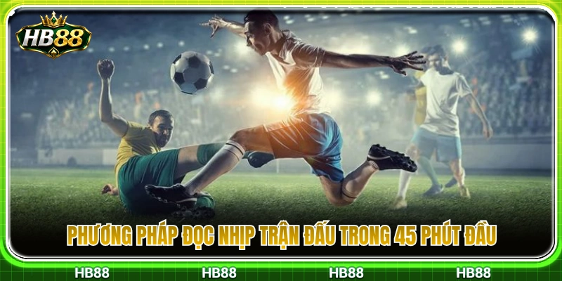Bí quyết quan sát và nắm bắt nhịp độ thi đấu ở hiệp đấu thứ nhất 
